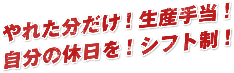 やれた分だけ!生産手当!自分の休日を!シフト制!